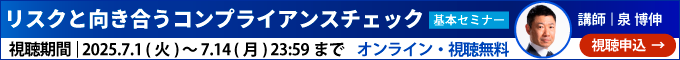 リスクと向き合うコンプライアンスチェック［基本セミナー］講師：泉 博伸、視聴期間2025年7月1日(火) 10:00 ～ 2025年7月14日(月) 23:59。オンライン配信、視聴無料、視聴申込