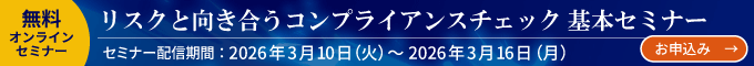 無料オンラインセミナー　リスクと向き合うコンプライアンスチェック基本セミナー：セミナー配信期間：2026/3/10（火） ～ 3/16（月）